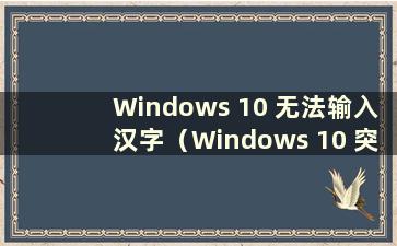 Windows 10 无法输入汉字（Windows 10 突然无法输入中文）